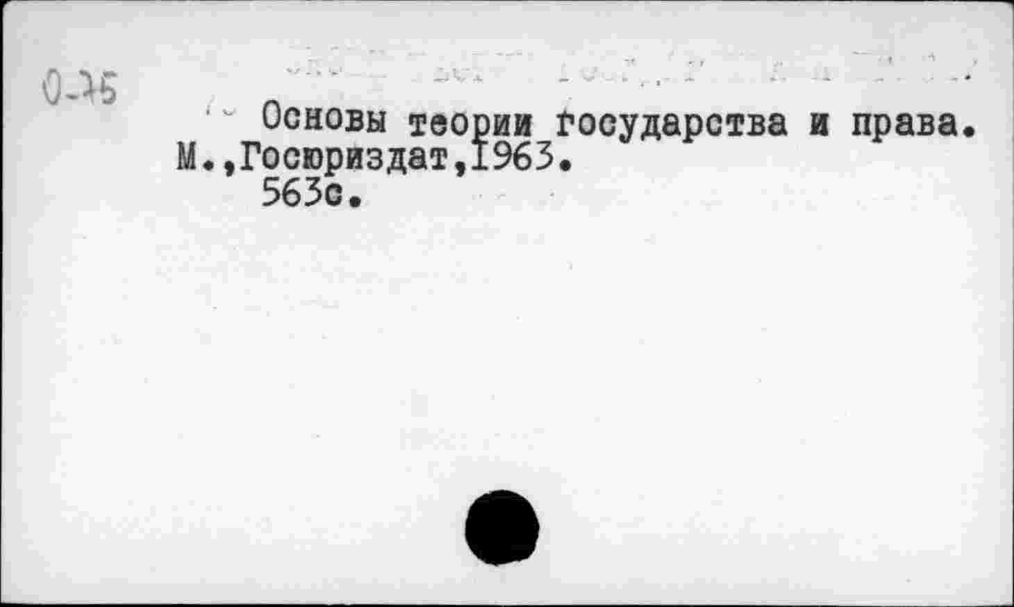 ﻿Основы теории государства и права. М.,Госюриздат,1963.
563с.